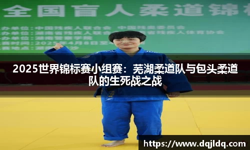 2025世界锦标赛小组赛：芜湖柔道队与包头柔道队的生死战之战