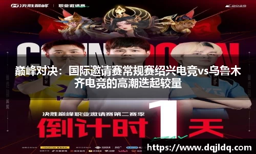 巅峰对决：国际邀请赛常规赛绍兴电竞vs乌鲁木齐电竞的高潮迭起较量