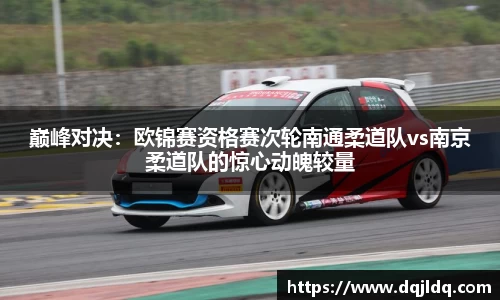巅峰对决：欧锦赛资格赛次轮南通柔道队vs南京柔道队的惊心动魄较量