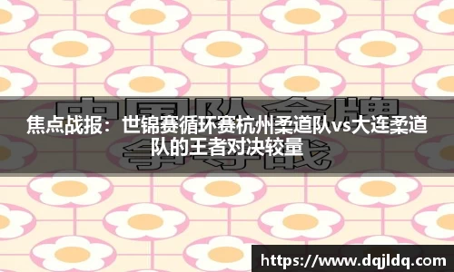 焦点战报：世锦赛循环赛杭州柔道队vs大连柔道队的王者对决较量