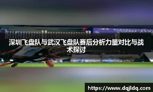 深圳飞盘队与武汉飞盘队赛后分析力量对比与战术探讨