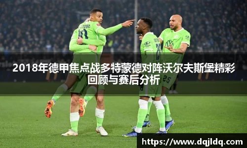 2018年德甲焦点战多特蒙德对阵沃尔夫斯堡精彩回顾与赛后分析